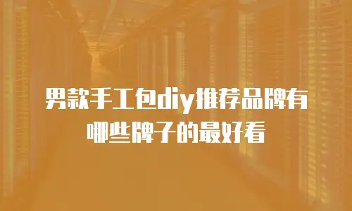 男款手工包diy推荐品牌有哪些牌子的最好看