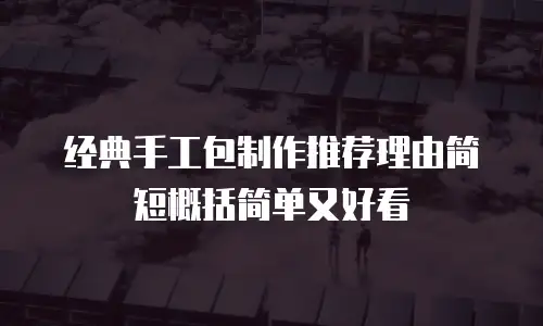 经典手工包制作推荐理由简短概括简单又好看