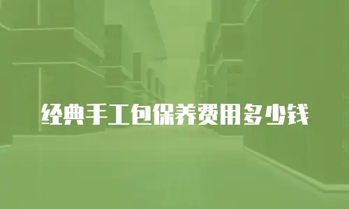 经典手工包保养费用多少钱