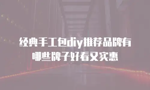 经典手工包diy推荐品牌有哪些牌子好看又实惠