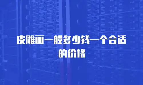 皮雕画一般多少钱一个合适的价格