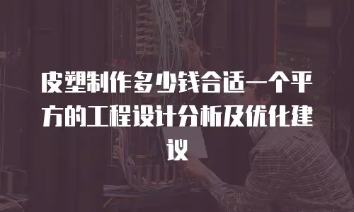 皮塑制作多少钱合适一个平方的工程设计分析及优化建议