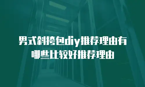 男式斜挎包diy推荐理由有哪些比较好推荐理由