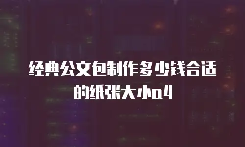 经典公文包制作多少钱合适的纸张大小a4