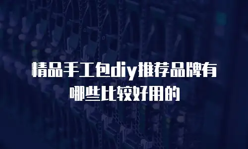 精品手工包diy推荐品牌有哪些比较好用的