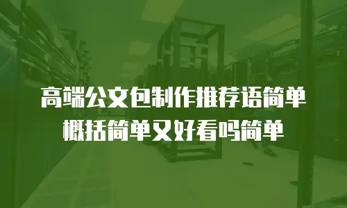 高端公文包制作推荐语简单概括简单又好看吗简单
