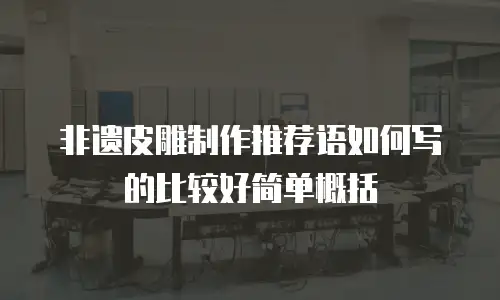 非遗皮雕制作推荐语如何写的比较好简单概括