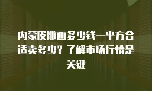 内蒙皮雕画多少钱一平方合适卖多少？了解市场行情是关键