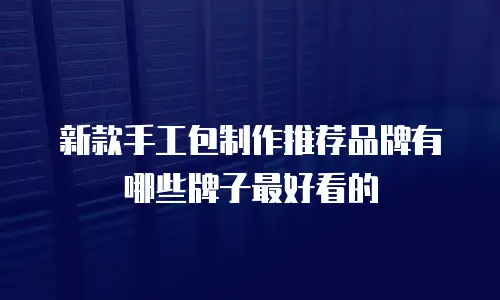 新款手工包制作推荐品牌有哪些牌子最好看的