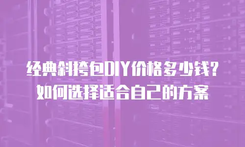 经典斜挎包DIY价格多少钱？如何选择适合自己的方案