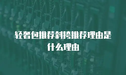 轻奢包推荐斜挎推荐理由是什么理由