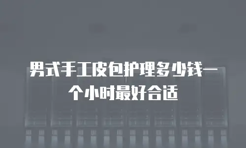 男式手工皮包护理多少钱一个小时最好合适