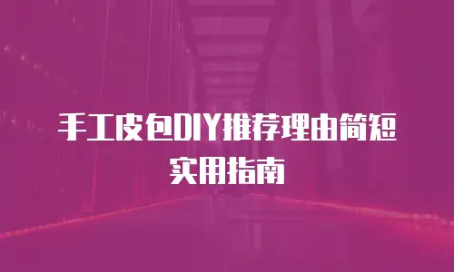手工皮包DIY推荐理由简短实用指南
