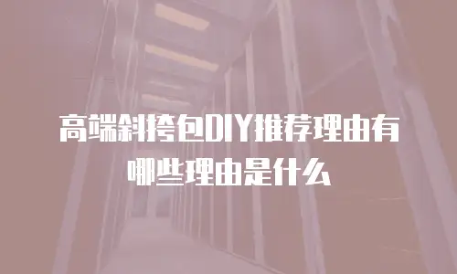 高端斜挎包DIY推荐理由有哪些理由是什么