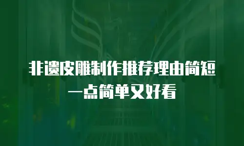 非遗皮雕制作推荐理由简短一点简单又好看