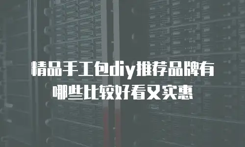 精品手工包diy推荐品牌有哪些比较好看又实惠