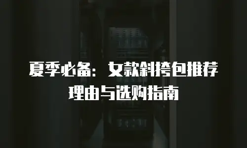 夏季必备：女款斜挎包推荐理由与选购指南