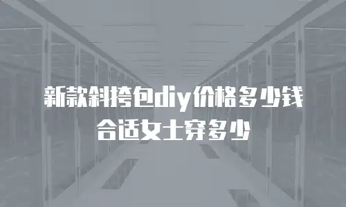 新款斜挎包diy价格多少钱合适女士穿多少