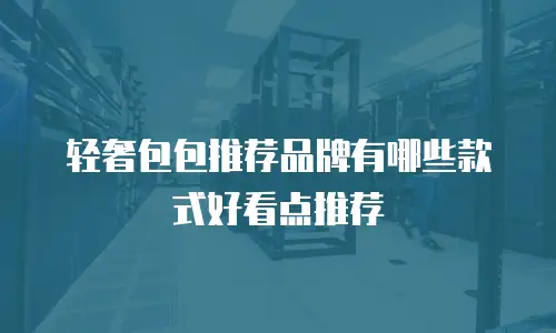 轻奢包包推荐品牌有哪些款式好看点推荐