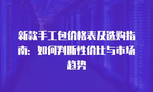 新款手工包价格表及选购指南：如何判断性价比与市场趋势