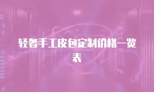 轻奢手工皮包定制价格一览表