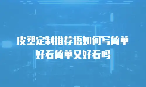 皮塑定制推荐语如何写简单好看简单又好看吗