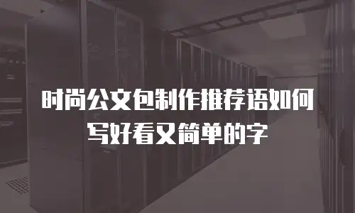 时尚公文包制作推荐语如何写好看又简单的字