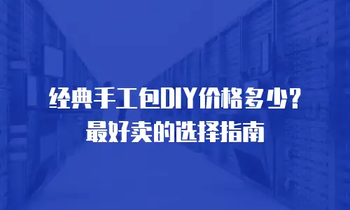 经典手工包DIY价格多少？最好卖的选择指南