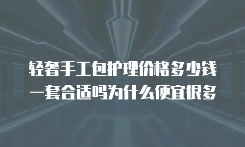 轻奢手工包护理价格多少钱一套合适吗为什么便宜很多