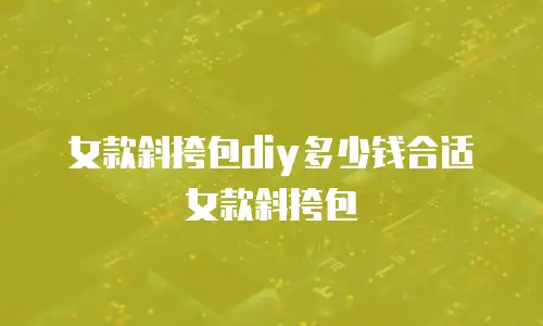 女款斜挎包diy多少钱合适女款斜挎包