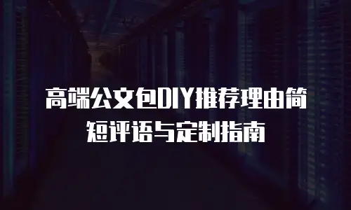 高端公文包DIY推荐理由简短评语与定制指南
