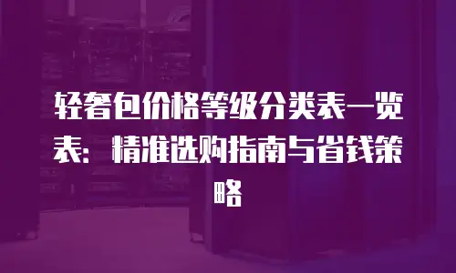 轻奢包价格等级分类表一览表：精准选购指南与省钱策略