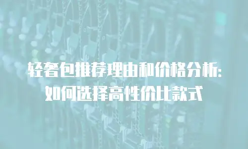 轻奢包推荐理由和价格分析：如何选择高性价比款式