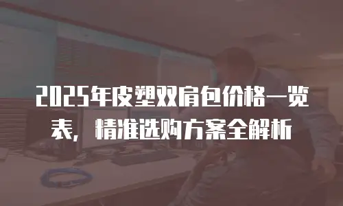 2025年皮塑双肩包价格一览表，精准选购方案全解析