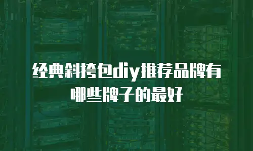 经典斜挎包diy推荐品牌有哪些牌子的最好