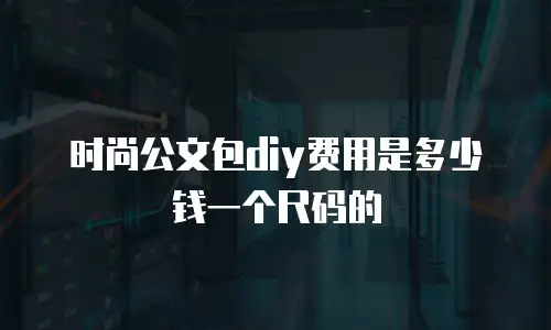 时尚公文包diy费用是多少钱一个尺码的