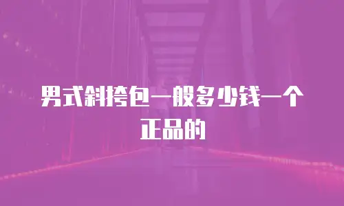 男式斜挎包一般多少钱一个正品的