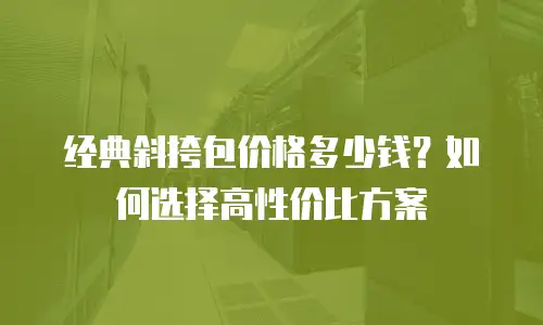 经典斜挎包价格多少钱？如何选择高性价比方案