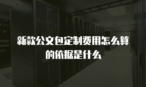 新款公文包定制费用怎么算的依据是什么