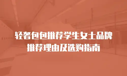 轻奢包包推荐学生女士品牌推荐理由及选购指南