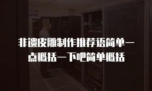 非遗皮雕制作推荐语简单一点概括一下吧简单概括