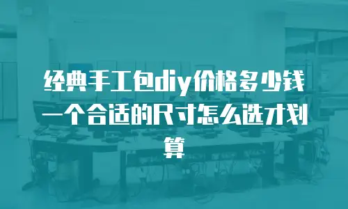 经典手工包diy价格多少钱 一个合适的尺寸怎么选才划算