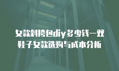 女款斜挎包diy多少钱一双鞋子女款选购与成本分析