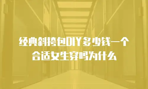 经典斜挎包DIY多少钱一个合适女生穿吗为什么