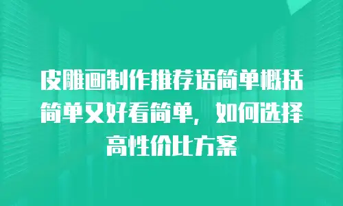 皮雕画制作推荐语简单概括简单又好看简单，如何选择高性价比方案