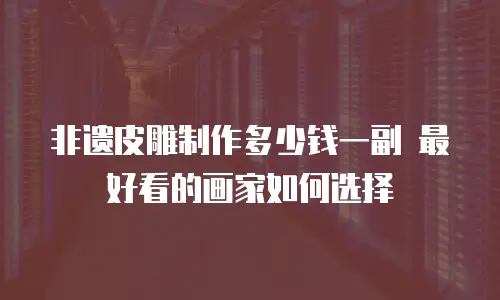 非遗皮雕制作多少钱一副 最好看的画家如何选择