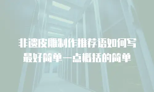 非遗皮雕制作推荐语如何写最好简单一点概括的简单