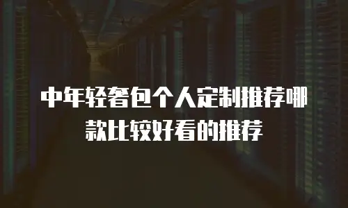 中年轻奢包个人定制推荐哪款比较好看的推荐