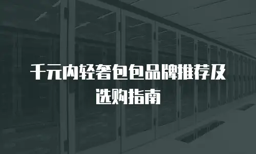 千元内轻奢包包品牌推荐及选购指南