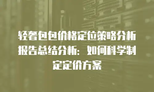 轻奢包包价格定位策略分析报告总结分析：如何科学制定定价方案